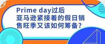 技巧 | Prime day过后，亚马逊紧接着的假日销售旺季又该如何筹备？