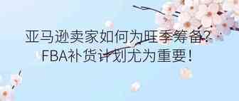 亚马逊卖家如何为旺季筹备？FBA补货计划尤为重要！