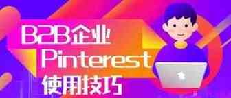内行人才知道，B2B企业使用Pinterest广告技巧大曝光