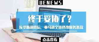 终于妥协了？反垄断调查后，亚马逊全面修改服务条款