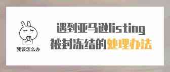 遇到亚马逊listing被封冻结的处理办法