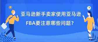 国外卖家的建议！新手使用亚马逊FBA要注意哪些问题？