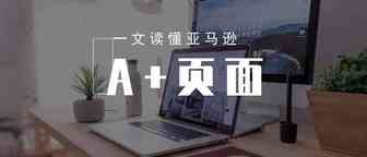 亚马逊新手入门：一文读懂亚马逊A+页面，助你快速爆单