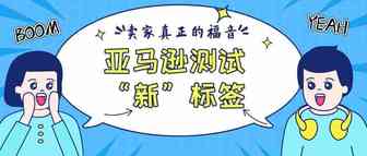 意想不到！亚马逊测试“新”标签，这次真的是卖家的福音
