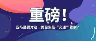 卖家注意！旺季来临，亚马逊却对这一类目实施“交通”管制？！