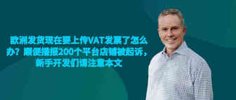 欧洲发货现在要上传VAT发票了怎么办？顺便播报200个平台店铺被起诉，新手开发们请注意：不要轻易开发