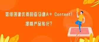 产品转化不行？你需要创建一个优质的亚马逊A+ Content！