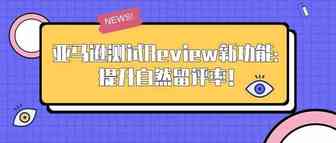亚马逊测试Review新功能：提升自然留评率！