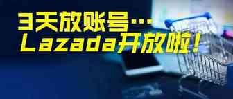 9个重要信号！Lazada加速开放，3天即下放账号……