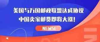 重磅！美国与万国邮政联盟达成协议，中国卖家邮费即将大涨！