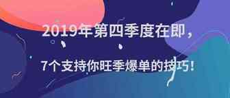 2019年第四季度在即，7个支持你旺季爆单的技巧！