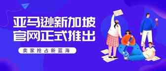 卖家抢占新蓝海：亚马逊新加坡网站正式推出！