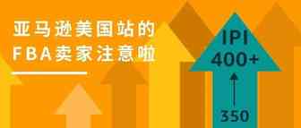 重要通知：亚马逊美国站FBA物流库存绩效指标IPI达标值将提高到400！