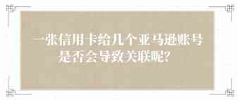 一张信用卡给几个亚马逊账号是否会导致关联呢？