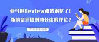 亚马逊Review政策调整了！新的留评规则助长虚假评论？