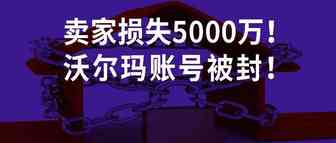 沃尔玛账户集体被封！卖家损失预计超5000万