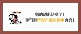 管的越来越宽了！亚马逊要严查产品包装和宣传单内容了！