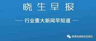 晓生早报：粤东跨境电商零售出口海运转关业务正式启动、2020年起出口电商应税所得率统一按照4%确定、苏宁金融跨境支付助力全球买卖