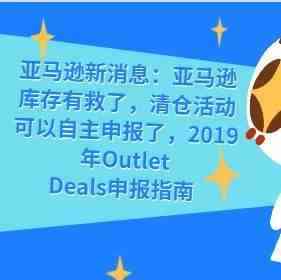 亚马逊新消息：亚马逊库存有救了，清仓活动可以自主申报了，2019年Outlet Deals申报指南