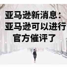 亚马逊新消息：亚马逊可以进行官方催评了
