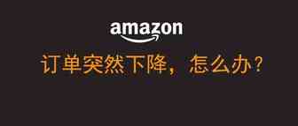 亚马逊订单突然下跌了，怎么办？