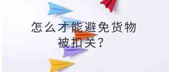 怎么才能避免货物被扣关？