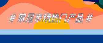 【电商选品】家居市场的热门产品都有哪些？