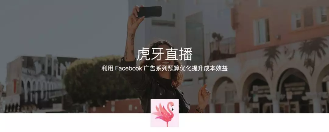 虎牙直播｜利用Facebook 广告系列预算化提升成本效益