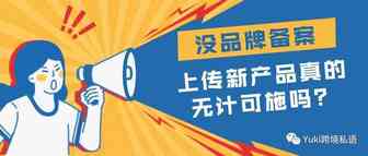 没品牌备案，上传新产品真的无计可施吗？