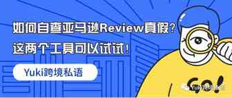 如何自查亚马逊Review真假？这两个工具可以试试！