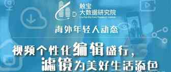 触宝大数据海外年轻人动态：视频个性化编辑盛行，滤镜为美好生活添色