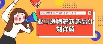 亚马逊给的这个福利不用白不用！亚马逊物流新选品计划详解