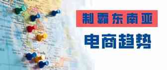 【制霸东南亚】 东南亚电商趋势