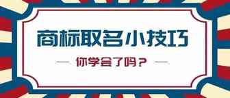 干货 | 商标取名小技巧，大大提高商标注册成功率！