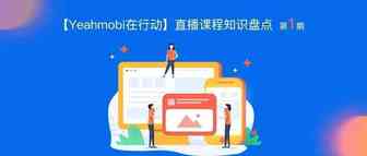 【Yeahmobi在行动】直播课程知识盘点（第一期）