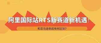 ​2020阿里国际站RTS新赛道新机遇！和亚马逊到底有何区别？
