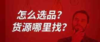 怎么选品？货源哪里找？看完这篇都懂了