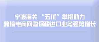 宁波海关 “五优”举措助力跨境电商网购保税进口业务强势增长