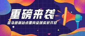 重磅来袭！亚马逊新站点面向全球卖家开放