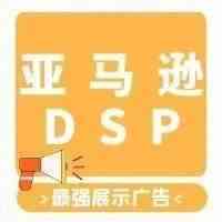 亚马逊最强展示广告DSP广告来临，你了解清楚没？