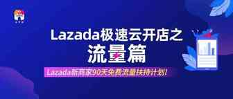 云开店之流量篇 | Lazada新商家90天免费流量扶持计划！