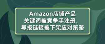 亚马逊店铺产品关键字被竞争手注册为商标，导报链接被下架应对策略