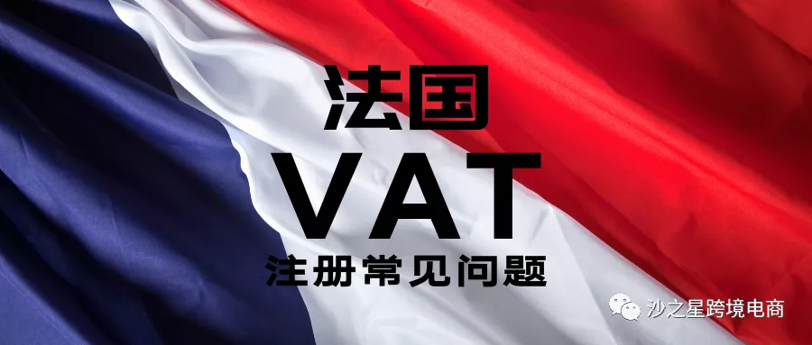 跨境电商卖家须知！法国VAT注册的一些常见问题
