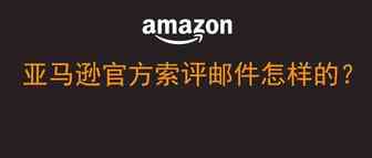 亚马逊官方索评邮件究竟是怎样的呢？