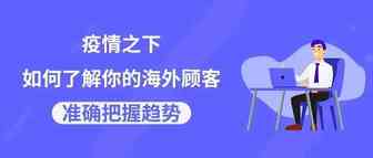 疫情之下如何了解你的海外顾客，准确把握趋势？