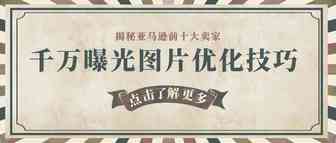 揭秘亚马逊前十大卖家千万曝光图片优化技巧！