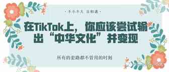 在TikTok上，你应该尝试输出“中华文化”并变现