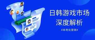 双干货！手游营销新思路，破解日韩“游戏孤岛”魔咒