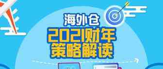 全面升级！海外仓2021财年策略解读