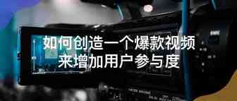 如何创造一个爆款视频来增加用户参与度